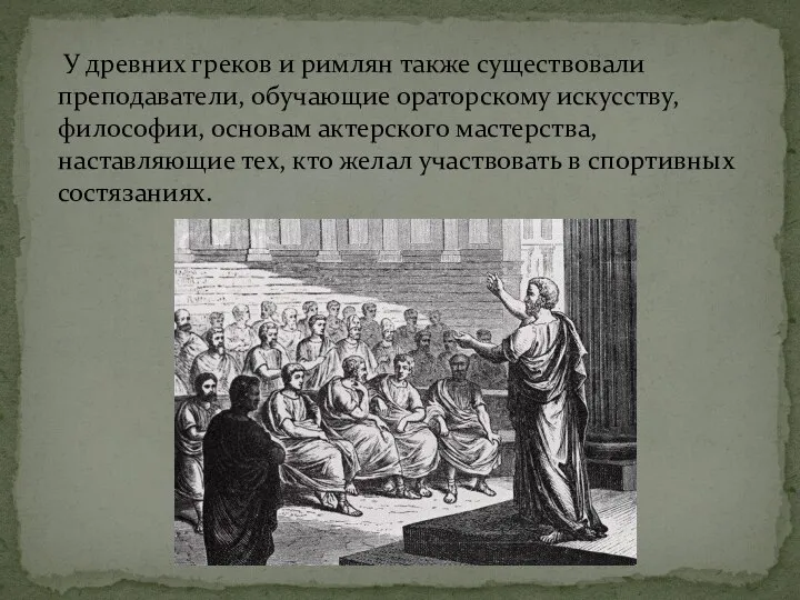 У древних греков и римлян также существовали преподаватели, обучающие ораторскому искусству, философии,