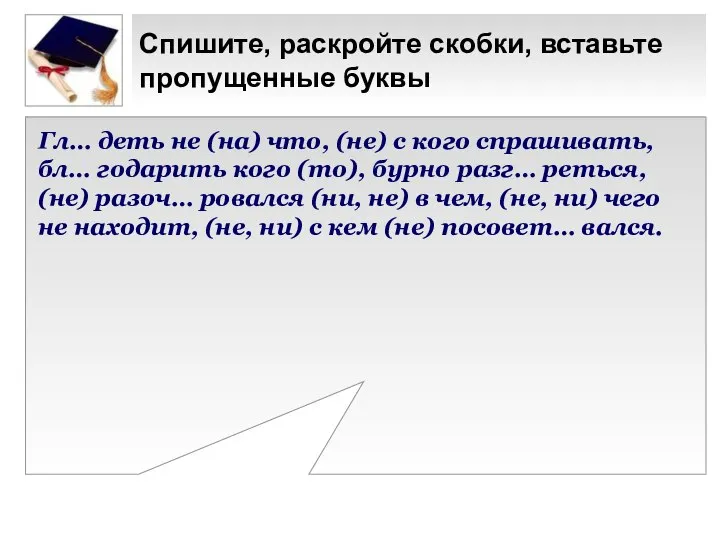 Спишите, раскройте скобки, вставьте пропущенные буквы Гл… деть не (на) что, (не)