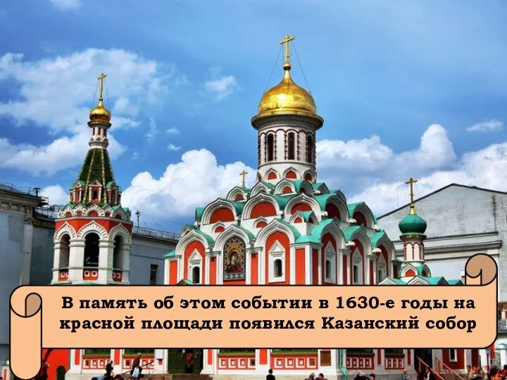 В память об этом событии в 1630-е годы на красной площади появился Казанский собор