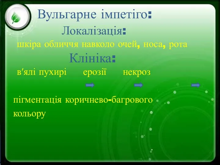 пігментація коричнево-багрового кольору Вульгарне імпетіго: Локалізація: шкіра обличчя навколо очей, носа, рота