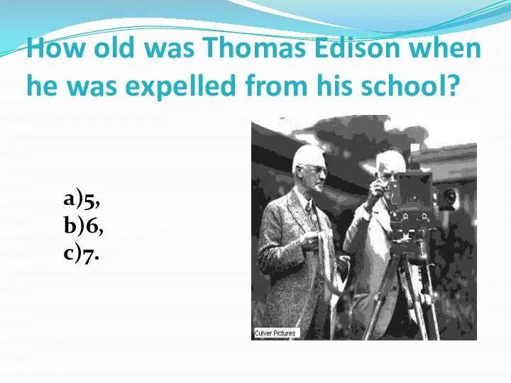 How old was Thomas Edison when he was expelled from his school? a)5, b)6, c)7.