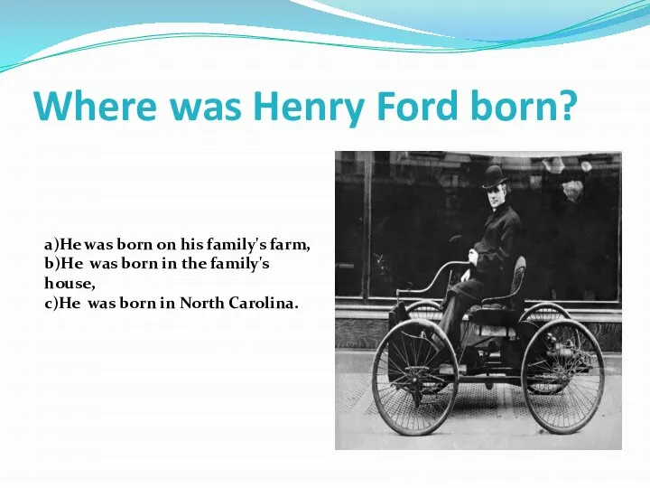 Where was Henry Ford born? a)He was born on his family's farm,