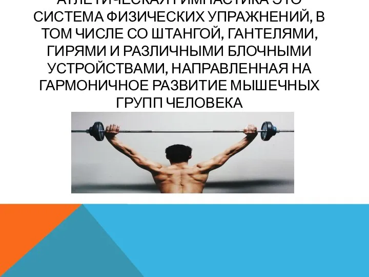 АТЛЕТИЧЕСКАЯ ГИМНАСТИКА ЭТО СИСТЕМА ФИЗИЧЕСКИХ УПРАЖНЕНИЙ, В ТОМ ЧИСЛЕ СО ШТАНГОЙ, ГАНТЕЛЯМИ,