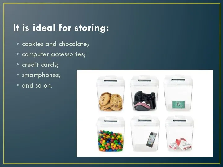 It is ideal for storing: cookies and chocolate; computer accessories; credit cards; smartphones; and so on.