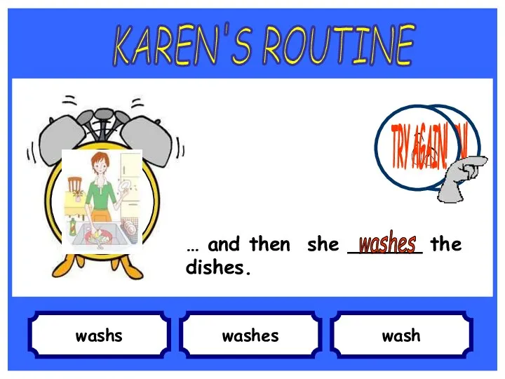 washs … and then she ______ the dishes. washes wash KAREN'S ROUTINE