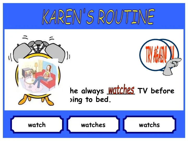 watch She always ______ TV before going to bed. watches watchs KAREN'S