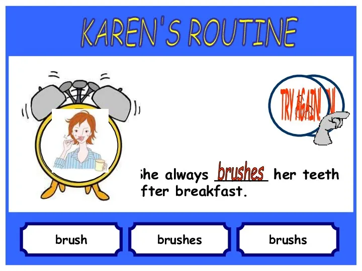 brush She always ______ her teeth after breakfast. brushes brushs KAREN'S ROUTINE