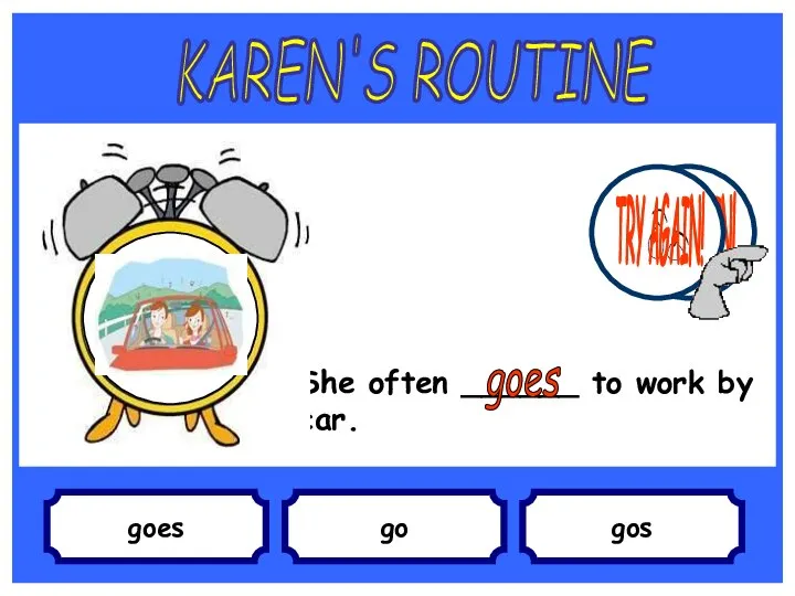 goes She often ______ to work by car. go gos KAREN'S ROUTINE