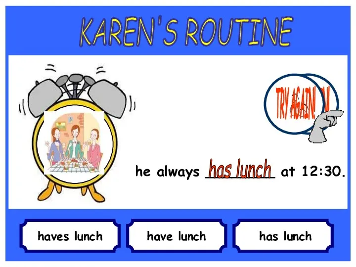 haves lunch She always ________ at 12:30. have lunch has lunch KAREN'S