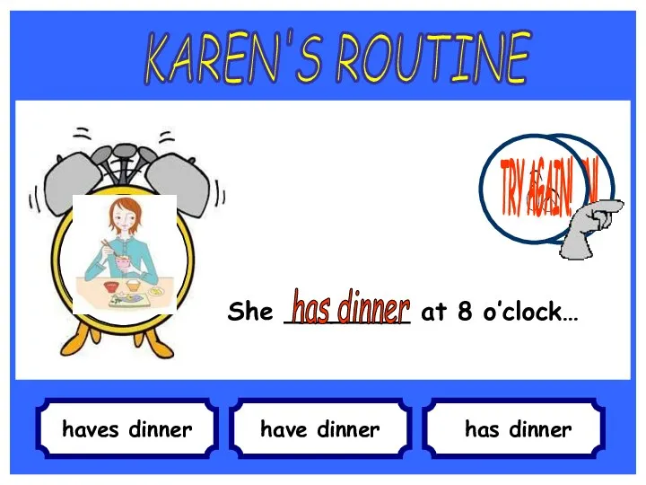haves dinner She ________ at 8 o’clock… have dinner has dinner KAREN'S
