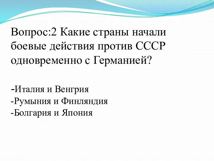 Вопрос:2 Какие страны начали боевые действия против СССР одновременно с Германией? -Италия