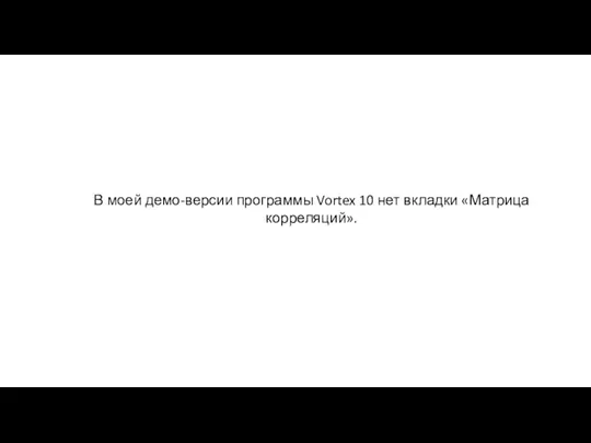 В моей демо-версии программы Vortex 10 нет вкладки «Матрица корреляций».