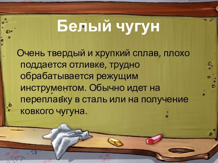 Белый чугун Очень твердый и хрупкий сплав, плохо поддается отливке, трудно обрабатывается