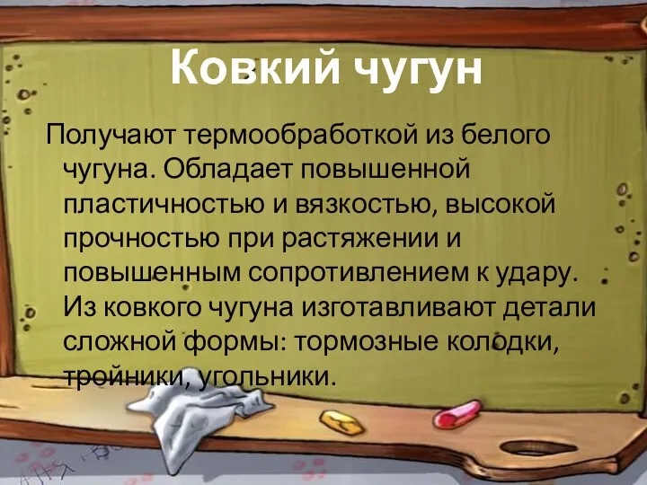 Ковкий чугун Получают термообработкой из белого чугуна. Обладает повышенной пластичностью и вязкостью,