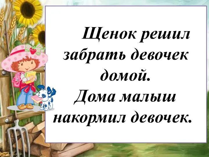 Щенок решил забрать девочек домой. Дома малыш накормил девочек.