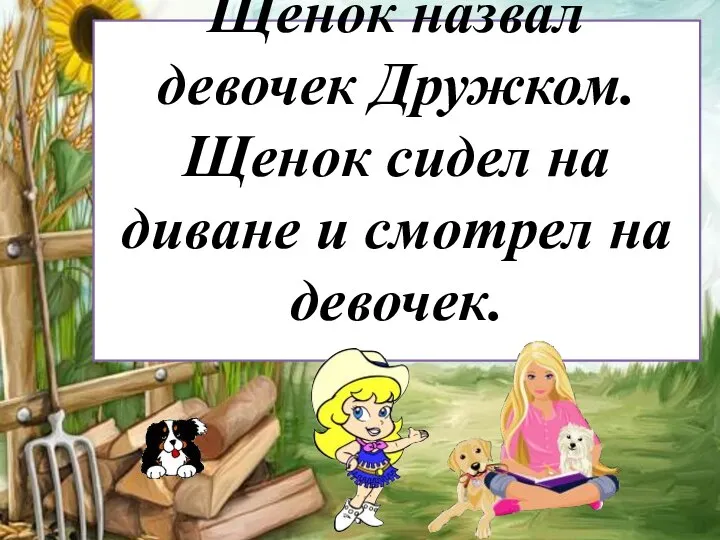 Щенок назвал девочек Дружком. Щенок сидел на диване и смотрел на девочек.