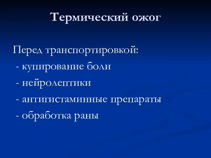 Термический ожог Перед транспортировкой: - купирование боли - нейролептики - антигистаминные препараты - обработка раны