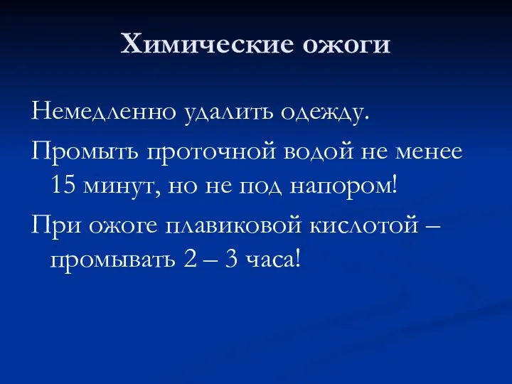 Химические ожоги Немедленно удалить одежду. Промыть проточной водой не менее 15 минут,