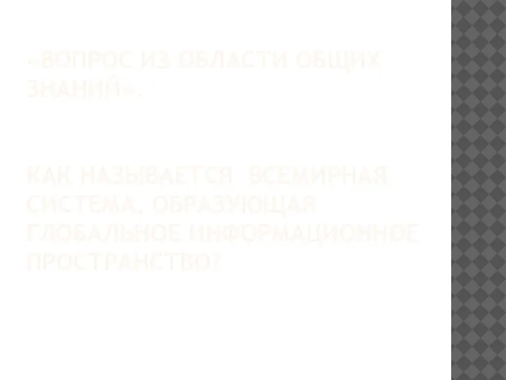 «ВОПРОС ИЗ ОБЛАСТИ ОБЩИХ ЗНАНИЙ». КАК НАЗЫВАЕТСЯ ВСЕМИРНАЯ СИСТЕМА, ОБРАЗУЮЩАЯ ГЛОБАЛЬНОЕ ИНФОРМАЦИОННОЕ ПРОСТРАНСТВО?