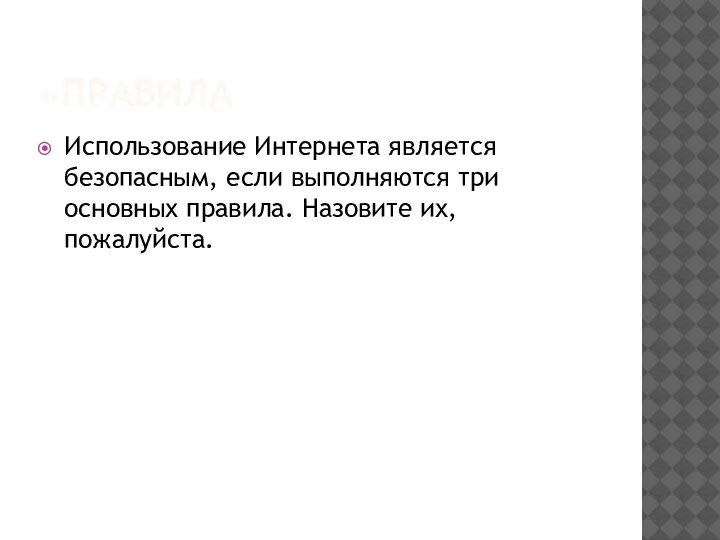 «ПРАВИЛА Использование Интернета является безопасным, если выполняются три основных правила. Назовите их, пожалуйста.