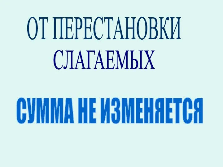 ОТ ПЕРЕСТАНОВКИ СЛАГАЕМЫХ СУММА НЕ ИЗМЕНЯЕТСЯ