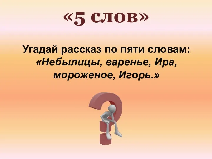 «5 слов» Угадай рассказ по пяти словам: «Небылицы, варенье, Ира, мороженое, Игорь.»