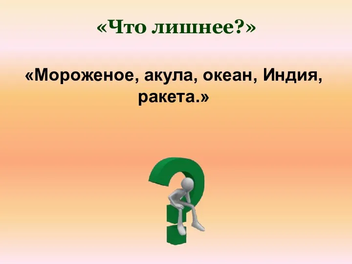 «Мороженое, акула, океан, Индия, ракета.» «Что лишнее?»