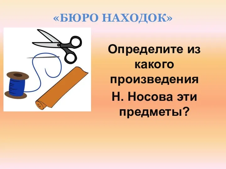 «БЮРО НАХОДОК» Определите из какого произведения Н. Носова эти предметы?