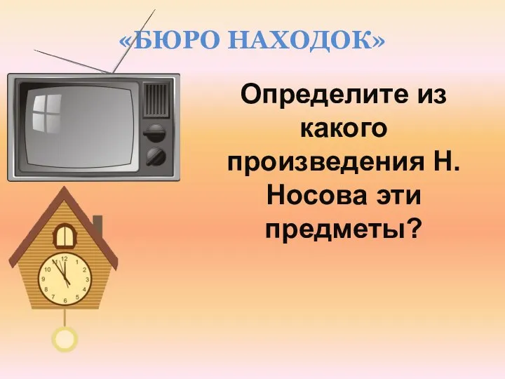 «БЮРО НАХОДОК» Определите из какого произведения Н. Носова эти предметы?