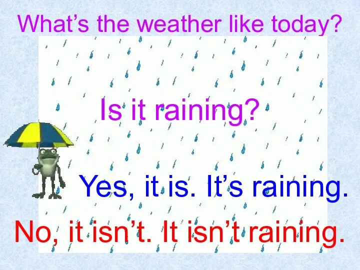 What’s the weather like today? Yes, it is. It’s raining. Is it