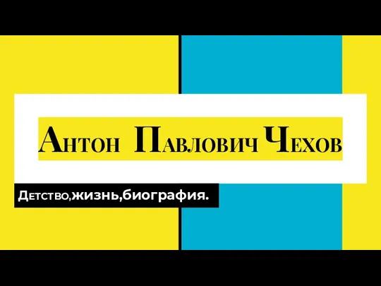 АНТОН ПАВЛОВИЧ ЧЕХОВ ДЕТСТВО,жизнь,биография.