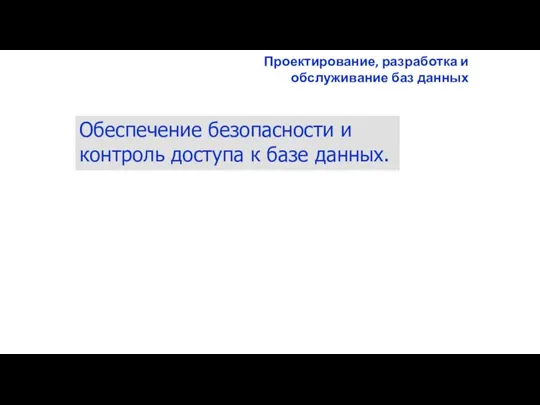 Проектирование, разработка и обслуживание баз данных Обеспечение безопасности и контроль доступа к базе данных.