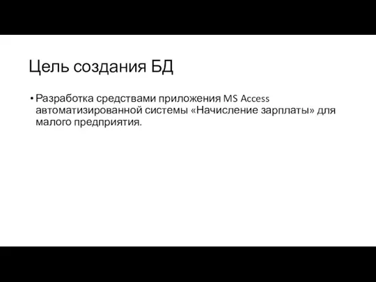 Цель создания БД Разработка средствами приложения MS Access автоматизированной системы «Начисление зарплаты» для малого предприятия.