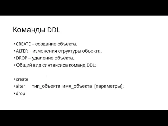 Команды DDL CREATE – создание объекта. ALTER – изменения структуры объекта. DROP