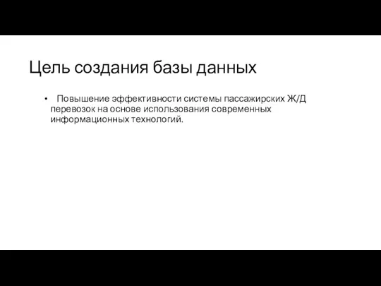 Цель создания базы данных Повышение эффективности системы пассажирских Ж/Д перевозок на основе использования современных информационных технологий.