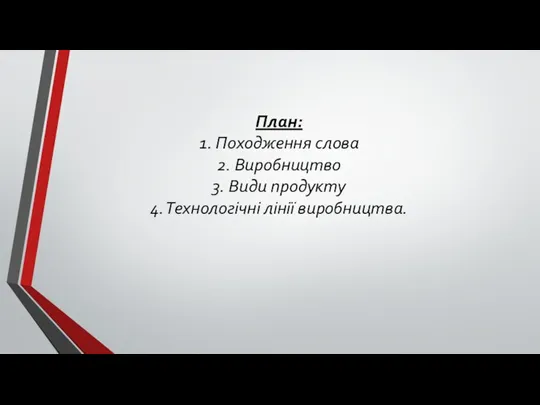 План: 1. Походження слова 2. Виробництво 3. Види продукту 4. Технологічні лінії виробництва.