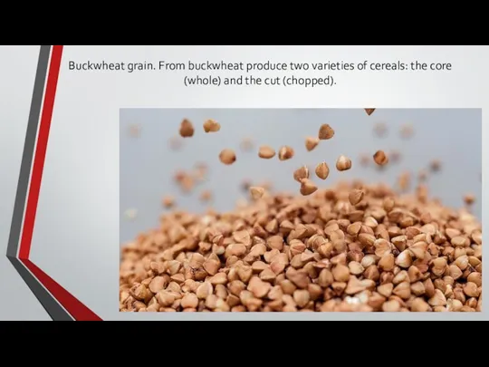 Buckwheat grain. From buckwheat produce two varieties of cereals: the core (whole) and the cut (chopped).