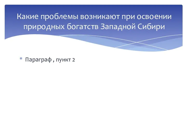 Параграф , пункт 2 Какие проблемы возникают при освоении природных богатств Западной Сибири