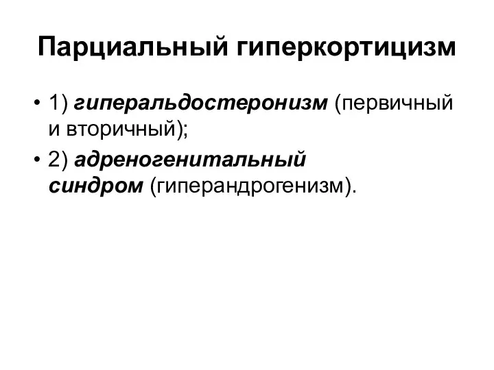 Парциальный гиперкортицизм 1) гиперальдостеронизм (первичный и вторичный); 2) адреногенитальный синдром (гиперандрогенизм).