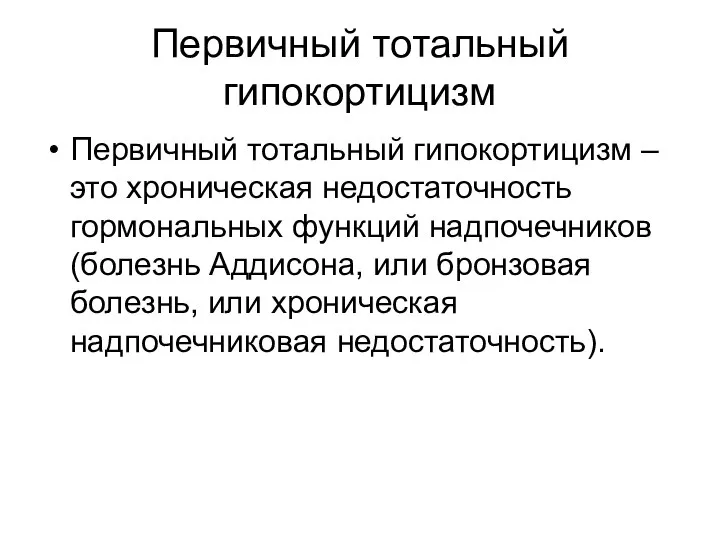 Первичный тотальный гипокортицизм Первичный тотальный гипокортицизм – это хроническая недостаточность гормональных функций