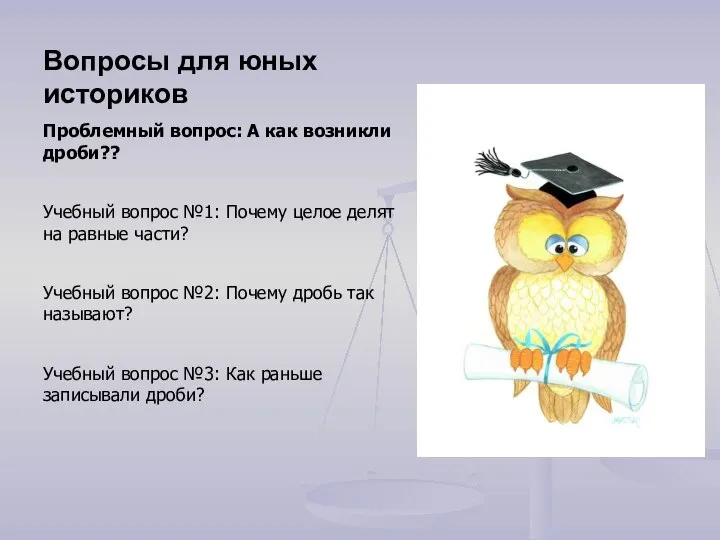 Вопросы для юных историков Проблемный вопрос: А как возникли дроби?? Учебный вопрос