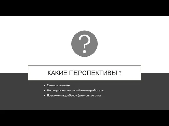 КАКИЕ ПЕРСПЕКТИВЫ ? Саморазвините Не сидеть на месте и больше работать Возможен заработок (зависит от вас)