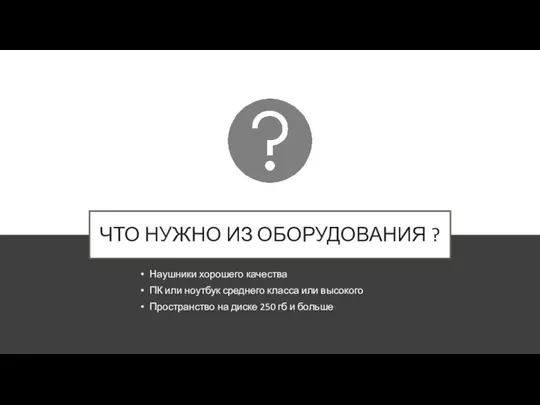 ЧТО НУЖНО ИЗ ОБОРУДОВАНИЯ ? Наушники хорошего качества ПК или ноутбук среднего