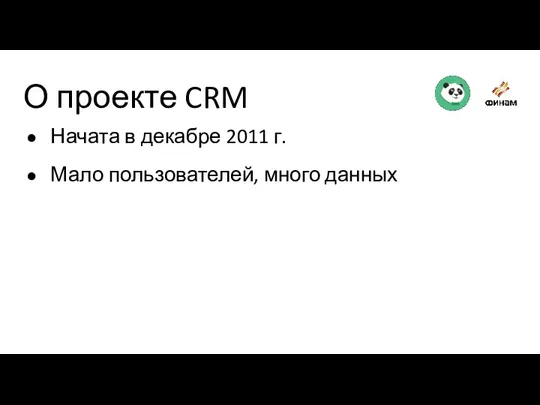 О проекте CRM Начата в декабре 2011 г. Мало пользователей, много данных