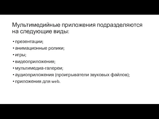 Мультимедийные приложения подразделяются на следующие виды: презентации; анимационные ролики; игры; видеоприложения; мультимедиа-галереи;