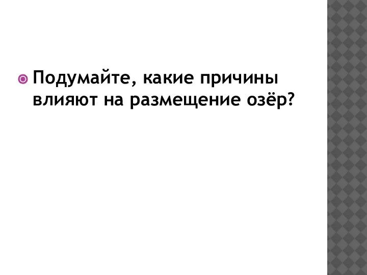 Подумайте, какие причины влияют на размещение озёр?