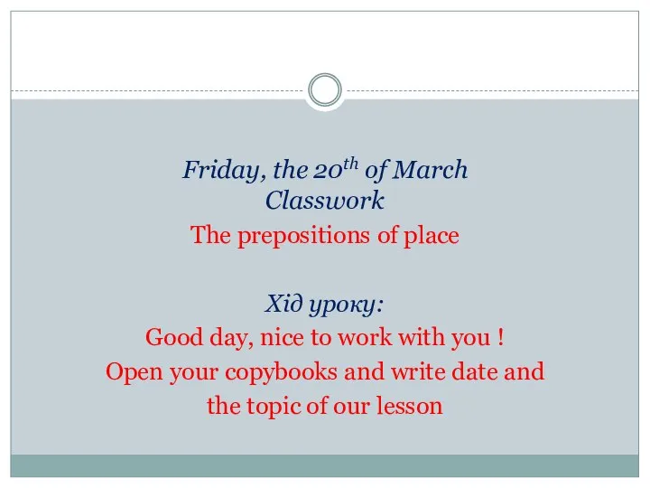 Friday, the 20th of March Classwork The prepositions of place Хід уроку: