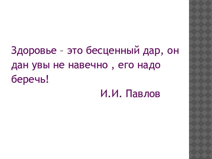 Здоровье – это бесценный дар, он дан увы не навечно , его надо беречь! И.И. Павлов