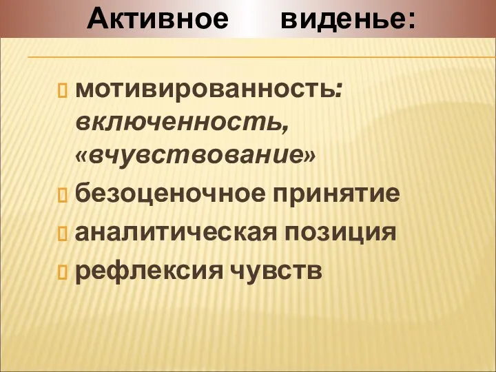 мотивированность: включенность, «вчувствование» безоценочное принятие аналитическая позиция рефлексия чувств Активное виденье: