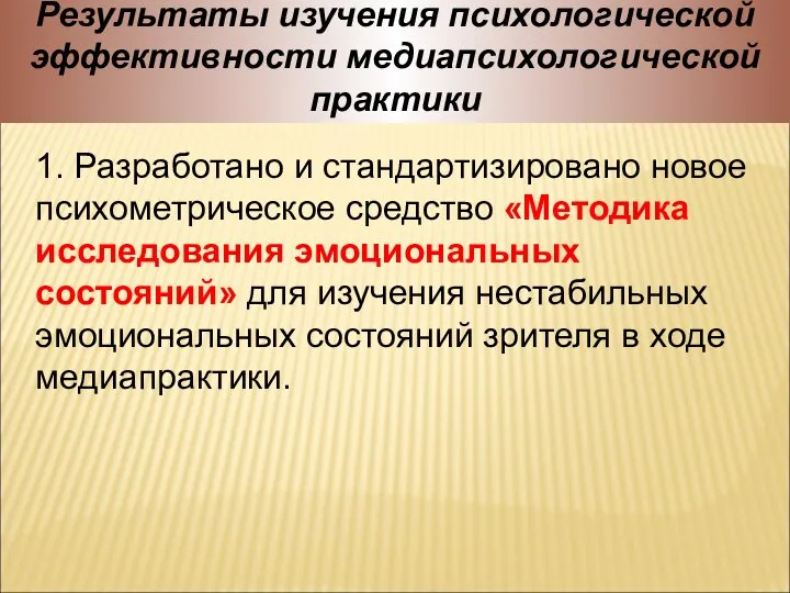 Результаты изучения психологической эффективности медиапсихологической практики 1. Разработано и стандартизировано новое психометрическое